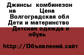 Джинсы, комбинезон, на 134-146 › Цена ­ 150 - Волгоградская обл. Дети и материнство » Детская одежда и обувь   